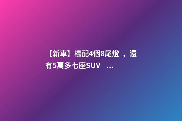 【新車】標配4個8尾燈，還有5萬多七座SUV，9月新車來了！